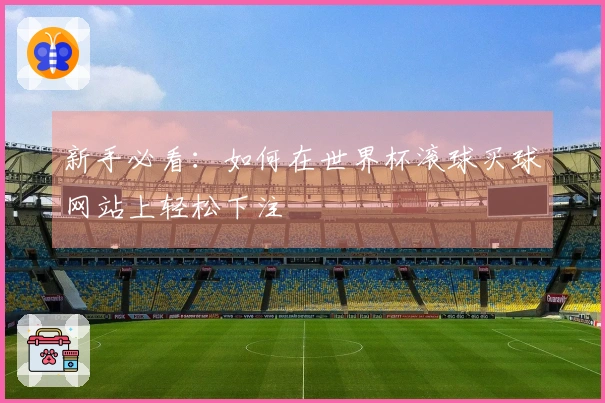 新手必看：如何在世界杯滚球买球网站上轻松下注