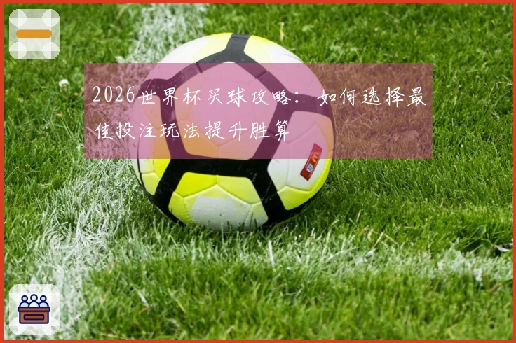 2026世界杯买球攻略：如何选择最佳投注玩法提升胜算