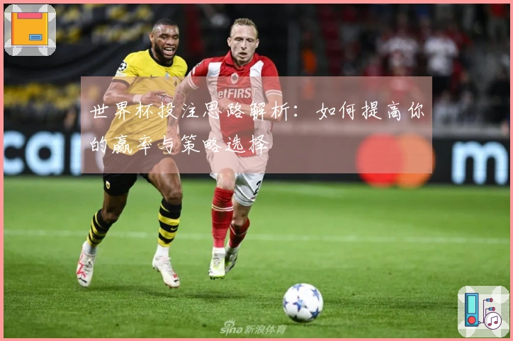 世界杯投注思路解析：如何提高你的赢率与策略选择