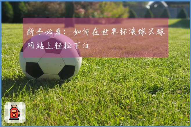 新手必看：如何在世界杯滚球买球网站上轻松下注