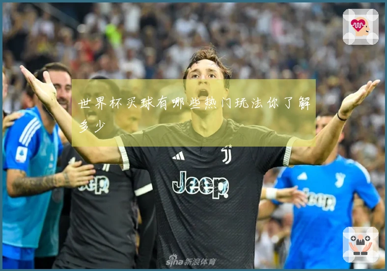 世界杯买球有哪些热门玩法你了解多少