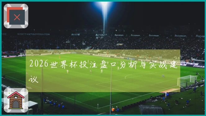 2026世界杯投注盘口分析与实战建议