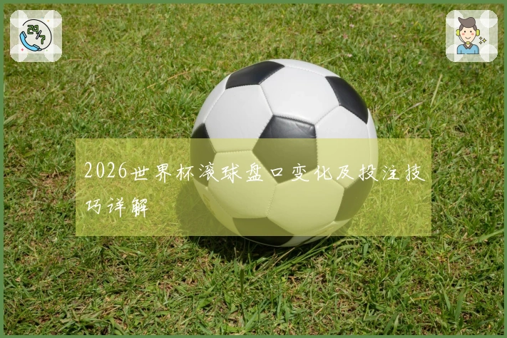 2026世界杯滚球盘口变化及投注技巧详解