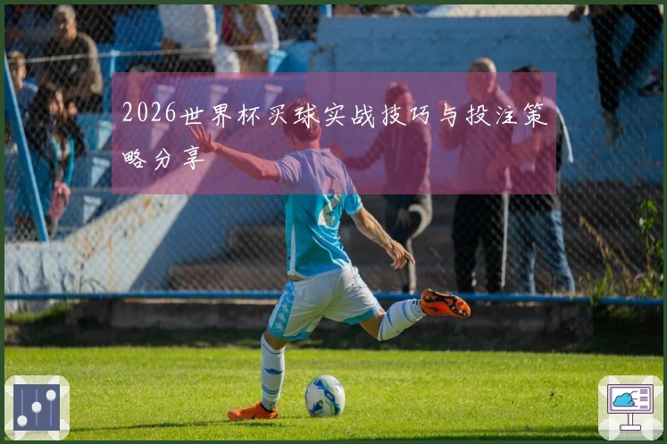2026世界杯买球实战技巧与投注策略分享