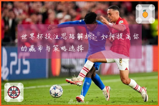 世界杯投注思路解析：如何提高你的赢率与策略选择