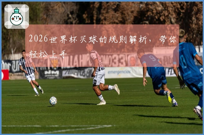 2026世界杯买球的规则解析，带你轻松上手