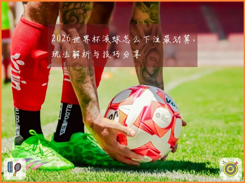 2026世界杯滚球怎么下注最划算，玩法解析与技巧分享