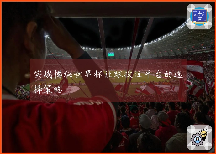 实战揭秘世界杯让球投注平台的选择策略