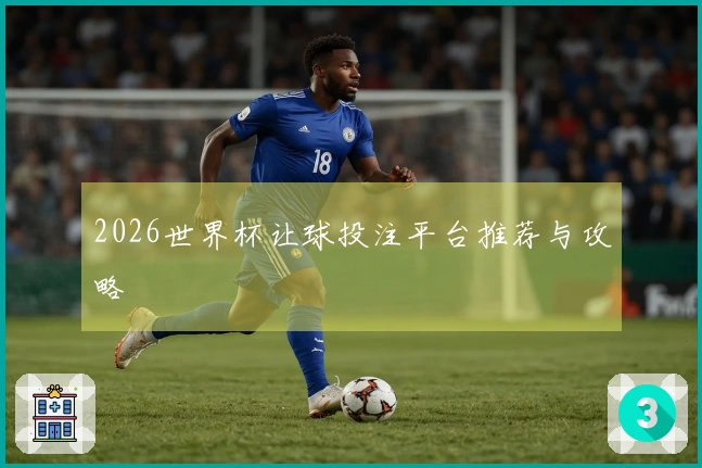 2026世界杯让球投注平台推荐与攻略
